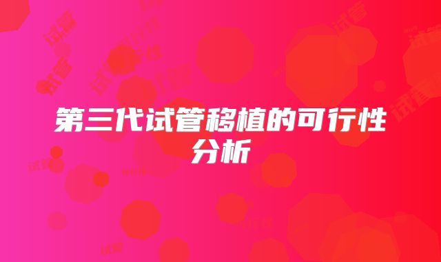 第三代试管移植的可行性分析