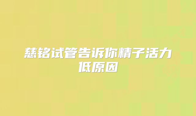 慈铭试管告诉你精子活力低原因