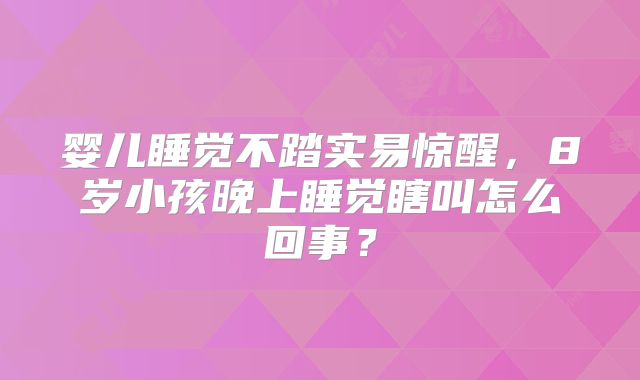 婴儿睡觉不踏实易惊醒，8岁小孩晚上睡觉瞎叫怎么回事？
