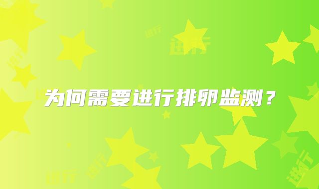 为何需要进行排卵监测？