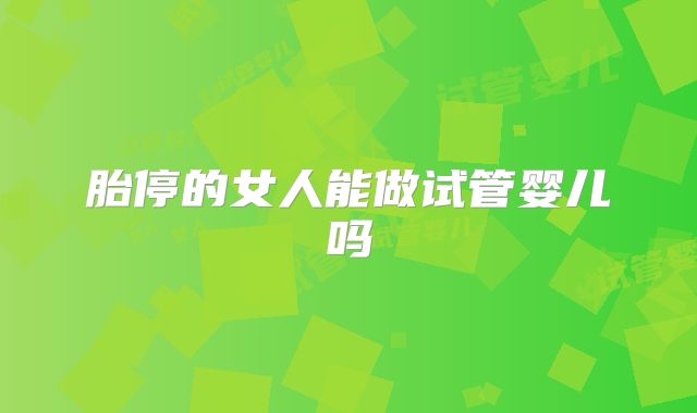 胎停的女人能做试管婴儿吗
