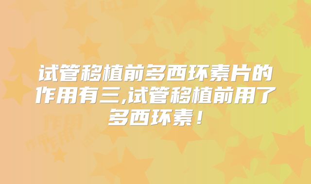 试管移植前多西环素片的作用有三,试管移植前用了多西环素!