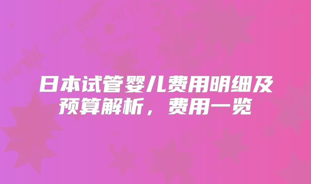 日本试管婴儿费用明细及预算解析,费用一览