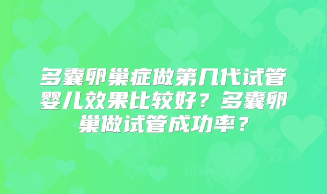 多囊卵巢症做第几代试管婴儿效果比较好？多囊卵巢做试管成功率？