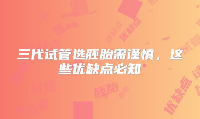三代试管选胚胎需谨慎，这些优缺点必知