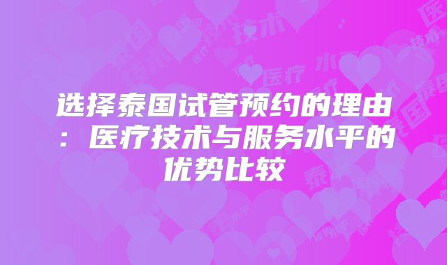 选择泰国试管预约的理由:医疗技术与服务水平的优势比较