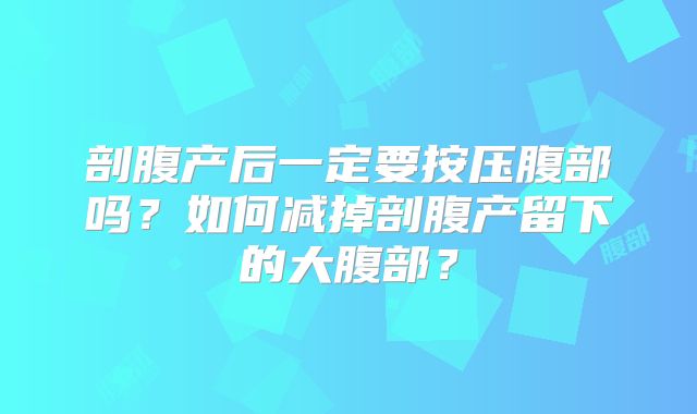 剖腹产后一定要按压腹部吗？如何减掉剖腹产留下的大腹部？