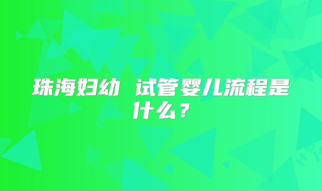 珠海妇幼 试管婴儿流程是什么？