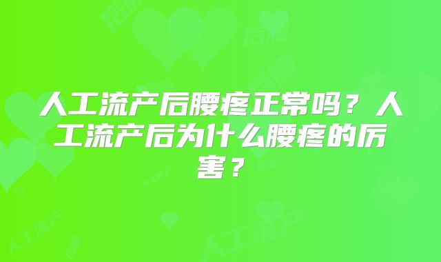 人工流产后腰疼正常吗?人工流产后为什么腰疼的厉害?