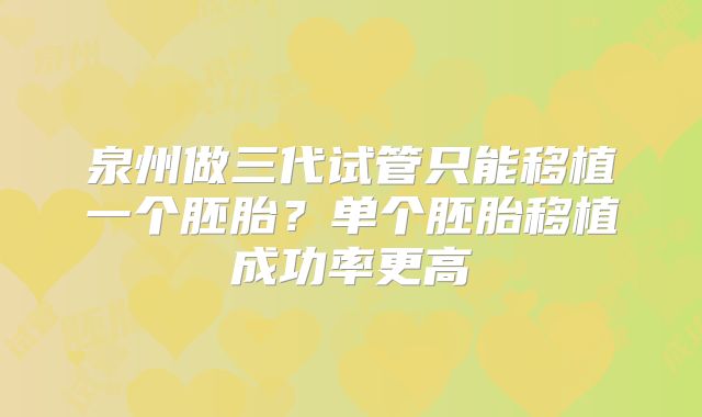 泉州做三代试管只能移植一个胚胎?单个胚胎移植成功率更高