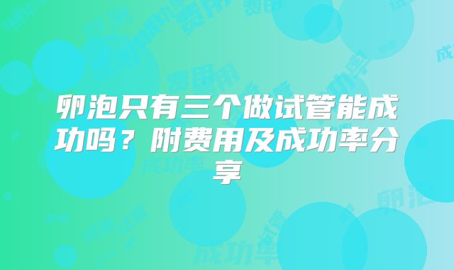 卵泡只有三个做试管能成功吗？附费用及成功率分享