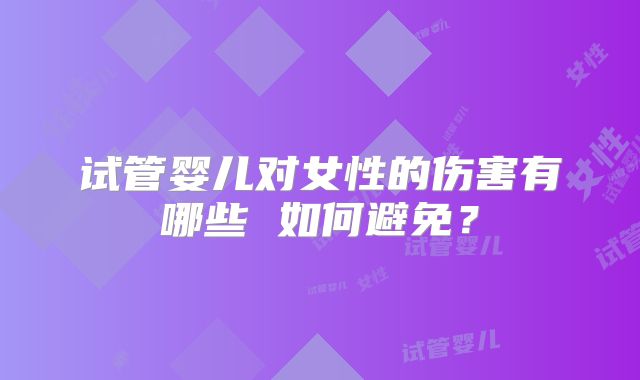 试管婴儿对女性的伤害有哪些 如何避免？