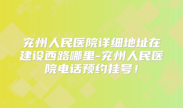 兖州人民医院详细地址在建设西路哪里-兖州人民医院电话预约挂号！