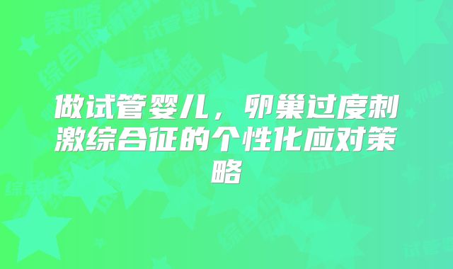 做试管婴儿，卵巢过度刺激综合征的个性化应对策略