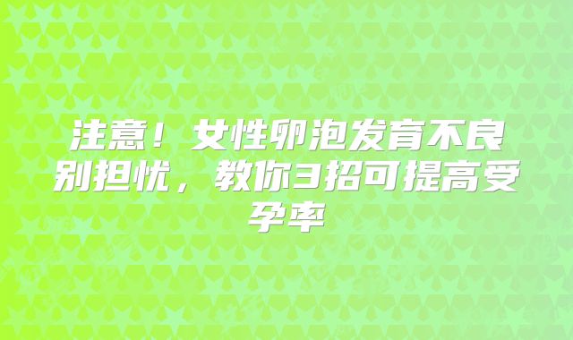 注意!女性卵泡发育不良别担忧,教你3招可提高受孕率