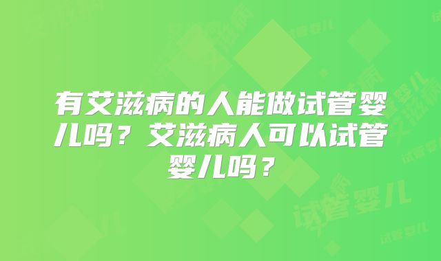 有艾滋病的人能做试管婴儿吗？艾滋病人可以试管婴儿吗？