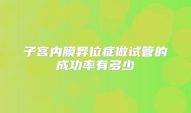 子宫内膜异位症做试管的成功率有多少