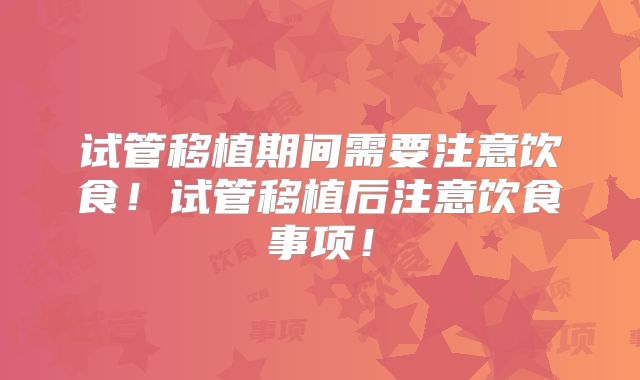 试管移植期间需要注意饮食！试管移植后注意饮食事项！