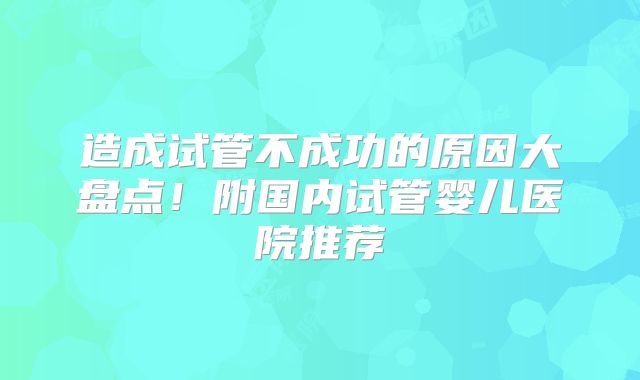 造成试管不成功的原因大盘点！附国内试管婴儿医院推荐