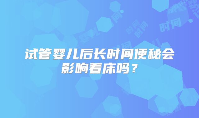试管婴儿后长时间便秘会影响着床吗?