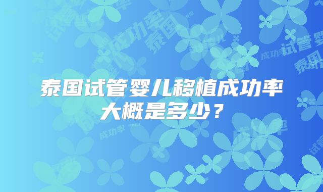 泰国试管婴儿移植成功率大概是多少？