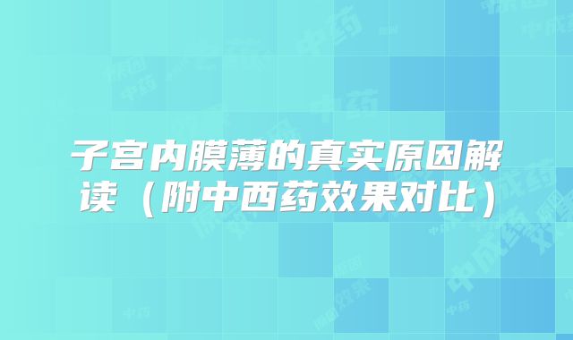子宫内膜薄的真实原因解读（附中西药效果对比）