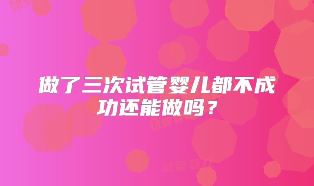做了三次试管婴儿都不成功还能做吗？