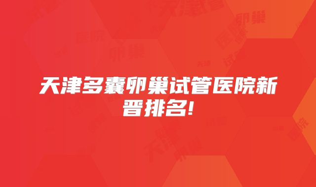 天津多囊卵巢试管医院新晋排名!