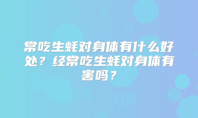 常吃生蚝对身体有什么好处?经常吃生蚝对身体有害吗?