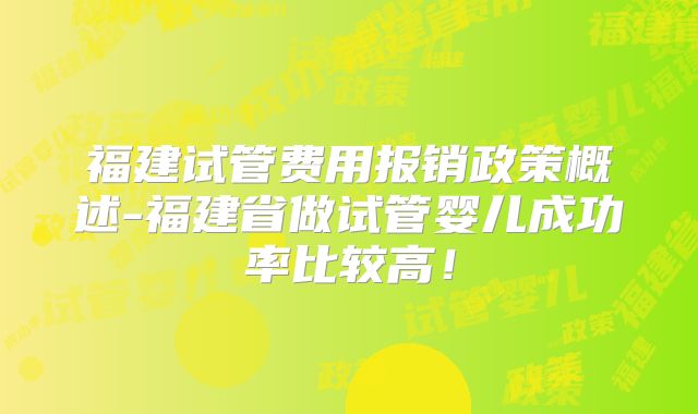 福建试管费用报销政策概述-福建省做试管婴儿成功率比较高!