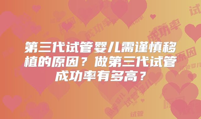 第三代试管婴儿需谨慎移植的原因?做第三代试管成功率有多高?