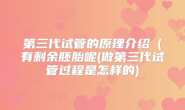 第三代试管的原理介绍（有剩余胚胎呢(做第三代试管过程是怎样的)