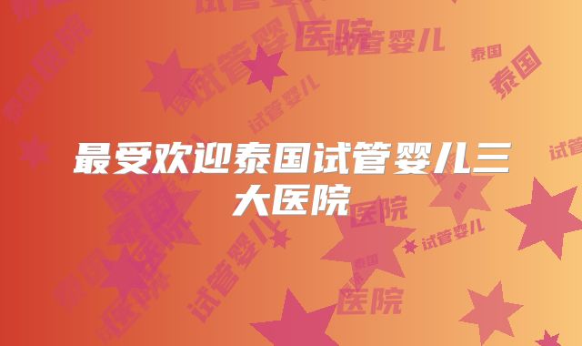 最受欢迎泰国试管婴儿三大医院