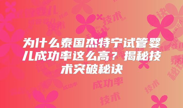 为什么泰国杰特宁试管婴儿成功率这么高？揭秘技术突破秘诀