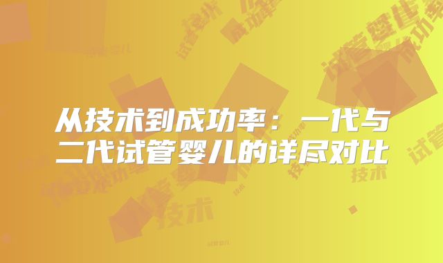 从技术到成功率：一代与二代试管婴儿的详尽对比