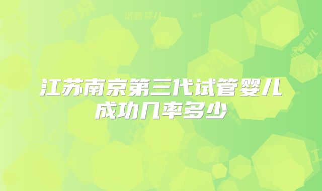江苏南京第三代试管婴儿成功几率多少