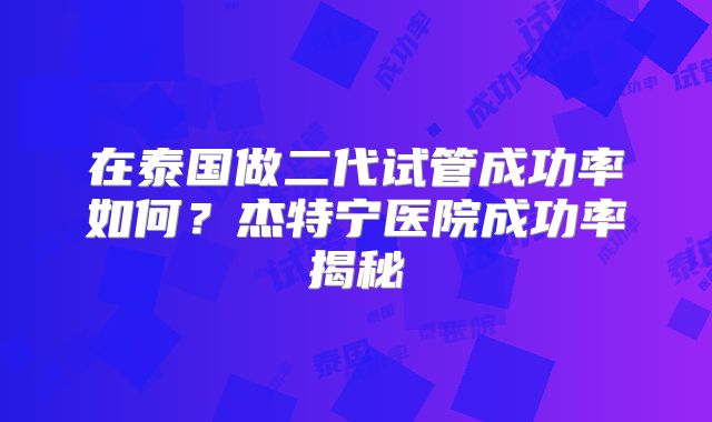 在泰国做二代试管成功率如何？杰特宁医院成功率揭秘