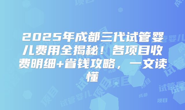 2025年成都三代试管婴儿费用全揭秘!各项目收费明细+省钱攻略,一文读懂