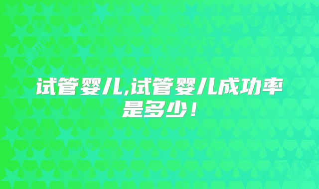 试管婴儿,试管婴儿成功率是多少！