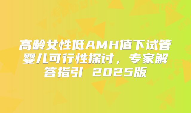 高龄女性低AMH值下试管婴儿可行性探讨，专家解答指引 2025版
