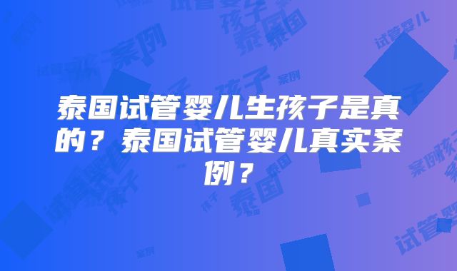 泰国试管婴儿生孩子是真的？泰国试管婴儿真实案例？