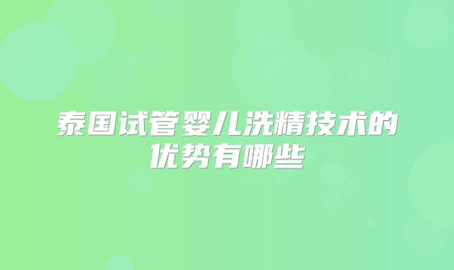 泰国试管婴儿洗精技术的优势有哪些