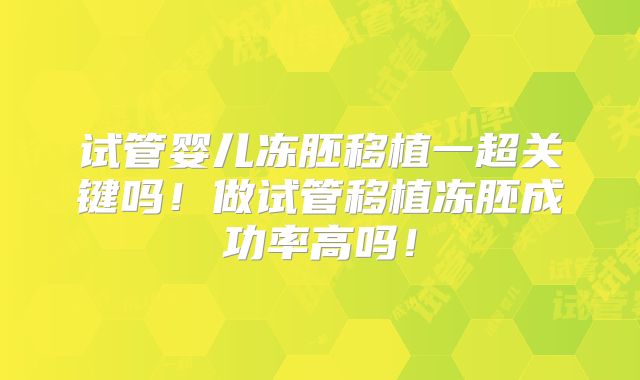 试管婴儿冻胚移植一超关键吗!做试管移植冻胚成功率高吗!
