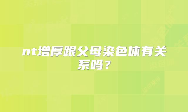 nt增厚跟父母染色体有关系吗？