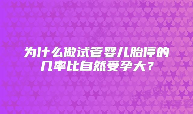 为什么做试管婴儿胎停的几率比自然受孕大？