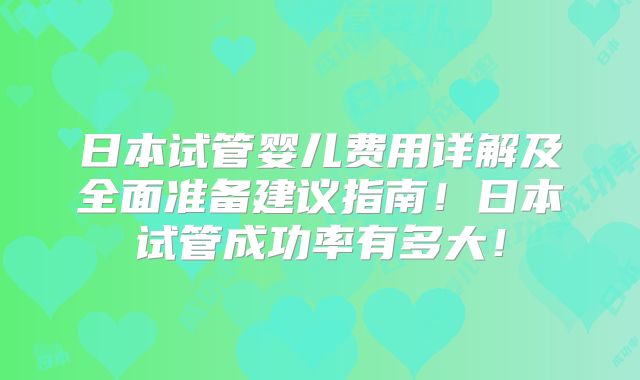 日本试管婴儿费用详解及全面准备建议指南!日本试管成功率有多大!
