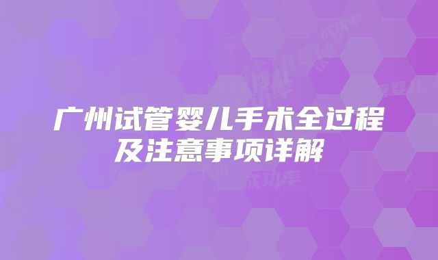 广州试管婴儿手术全过程及注意事项详解