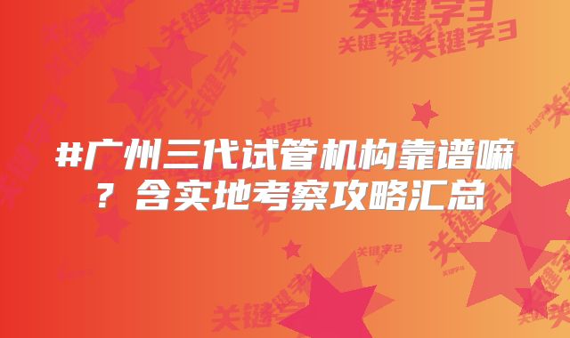 #广州三代试管机构靠谱嘛？含实地考察攻略汇总