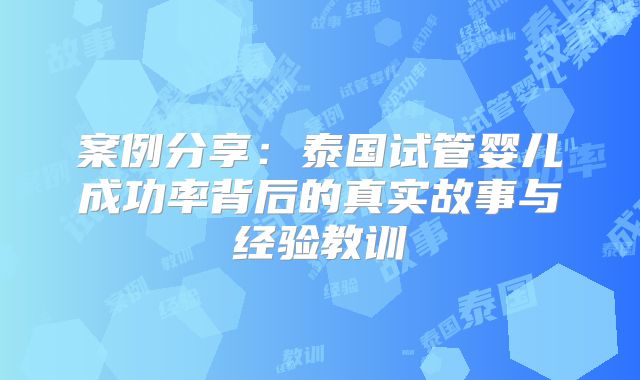 案例分享:泰国试管婴儿成功率背后的真实故事与经验教训