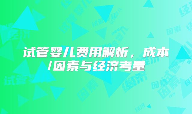 试管婴儿费用解析，成本/因素与经济考量
